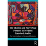 650 Idioms and Proverbial Phrases in Modern Standard Arabic: For Intermediate to Advanced Students