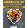 Anti Inflammatory Diet for Beginners: All you Need to Know About the Anti-Inflammatory Diet to Heal the Immune System and Prevent Arthritis. Improve y