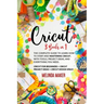 Cricut: 3 Books in 1: The Complete Guide to Learn How to Start and Mastering Cricut, With Tools, Project Ideas, and Everything you Need.