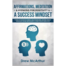 Affirmations, Meditation, & Hypnosis For Positivity & A Success Mindset: Power Of Thought To Create A Millionaire Mind, Manifest Wealth, Abundance, Be