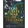 The Caste War of Yucatán: The History and Legacy of the Last Major Indigenous Revolt in the Americas
