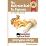 The Mushroom Book For Beginners: 2nd Edition Revised: A Mycology Starter or How To Be A Backyard Mushroom Farmer And Grow The Best Edible Mushrooms At