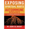 Exposing the Spiritual Roots of Autoimmune Diseases: Powerful Answers for Healing and Disease Prevention