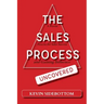 The Sales Process Uncovered: A Proven for Sales Success and Gaining Influence