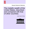 The metallic wealth of the United States, described and compared with that of other countries.