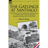 The Gatlings at Santiago: the History of the Gatling Gun Detachment, U. S. Fifth Army Corps, During the Spanish-American War, Cuba, 1898