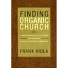 Finding Organic Church: A Comprehensive Guide to Starting and Sustaining Authentic Christian Communities