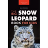 Snow Leopards The Big Snow Leopard Book for Kids: 100+ Amazing Snow Leopard Facts, Photos, Quiz + More