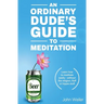An Ordinary Dude's Guide to Meditation: Learn how to meditate easily - without the religion, fluff or hippie stuff