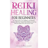 Reiki Healing for Beginners: The Ultimate Guide to Learn Mindfulness and Self-Healing Techniques. Mind Power Through Chakra Meditation, Increase Yo
