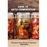 Guide To Lacto-Fermentation: Complete Easy Steps To Ferment Vegetables: Spicy Pickle Recipe
