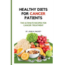 Healthy Diets for Cancer Patients: The ultimate recipes for cancer treatment
