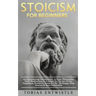Stoicism For Beginners: An Empowering Introduction To Stoic Philosophy, Daily Meditations & A Guide To The Art Of Joy, Happiness, Positivity,