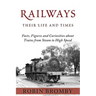 Railways: Their Life and Times: Facts, Figures and Curiosities about Trains from Steam to High Speed