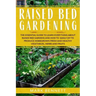 Raised Bed Gardening: The Essential Guide to Learn Everything about Raised Bed Gardens and how to Easily DIY to produce Homegrown Fresh and