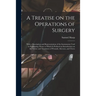 A Treatise on the Operations of Surgery: With a Description and Representation of the Instruments Used in Performing Them: to Which is Prefixed an Int