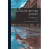 A Life of Benito Juarez: Constitutional President of Mexico
