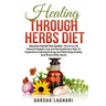 Healing Through Herbs Diet: Discover Herbal Tea Garden - Secret to All Natural Weight Loss and Revolutionary Way To Experience Gaining Energy And