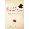 Yours Truly Jack the Ripper: How the Victorians created the world's greatest murder mystery