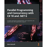 Parallel Programming and Concurrency with C# 10 and .NET 6: A modern approach to building faster, more responsive, and asynchronous .NET applications