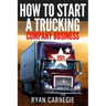 How To Start A Trucking Company Business: Trucking Business Secrets To Make Good Profits And Be Successful In The Industry