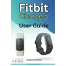 Fitbit Charge 5 User Guide: The instructive user manual for Fitbit Charge 5 hacks, tips & skills