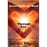 Jesus Loves To Heal Through You: My personal life story of victory over the enemy and how to walk powerfully in God's authority