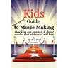 Kids Guide to Movie Making: How kids can produce & direct movies that audiences will love