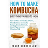 How to Make Kombucha: Everything You Need to Know - How to Make Kombucha at Home, Most Delicious Kombucha Recipes, Simple Methods, Useful Ti