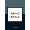 The History Of South America: Containing The Discoveries Of Columbus, The Conquest Of Mexico And Peru, And Other Transactions Of The Spanish In The