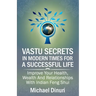 Vastu Secrets in Modern Times for A Successful Life: Improve Your Health, Wealth And Relationships With Indian Feng Shui
