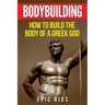 Bodybuilding: How to Build the Body of a Greek God