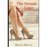 The Female Logic: 7 Strategies on How To Decode and Understand What A Woman Wants When She Is Testing You