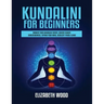 Kundalini for Beginners: Awaken Your Kundalini Energy, Achieve Higher Consciousness, Expand Your Mind, Decalcify Pineal Gland