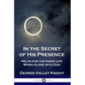 In the Secret of His Presence: Helps for the Inner Life When Alone with God