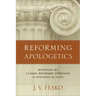 Reforming Apologetics: Retrieving the Classic Reformed Approach to Defending the Faith