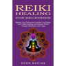 Reiki Healing for Beginners: Balance Your Chakras and Increase Your Energy (Learn Reiki Healing and Reduce Stress Through Meditation and Yoga)