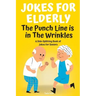 Jokes For Elderly The Punch Line Is In The Wrinkles: A Side-Splitting Book Of Jokes For Seniors