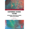 Ecofeminist Science Fiction: International Perspectives on Gender, Ecology, and Literature