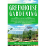 Greenhouse Gardening: The Essential Guide to Learn Everything About Greenhouses and How to Easily DIY to Produce Homegrown Fresh and Healthy