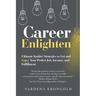 Career Enlighten: Ultimate Insider Strategies to Get and Enjoy Your Perfect Job, Income, and Fulfillment