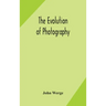 The evolution of photography: with a chronological record of discoveries, inventions, etc., contributions to photographic literature, and personal r