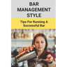 Bar Management Style: Tips For Running A Successful Bar: Bar Manager Training Guide