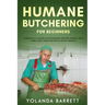 Humane Butchering for Beginners: Complete A-Z Guide to Butchering Poultry, Rabbit, Deer, Lamb, Goat, Pork and Wild-Caught Animals