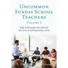 Uncommon Sunday School Teachers, Volume I: High Profile people who dedicated their lives to teaching Sunday school
