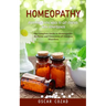 Homeopathy: Everything You Need to Get Started With Confidence (The Complete Guide to Homeopathic Medicine and Treatment of Common Disorders)