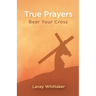 True Prayers: Bear Your Cross