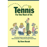 Tennis For The Rest Of Us: A Practical Guide For The New, Nearly New, Newly Frustrated Or Nearly Discouraged Tennis Player