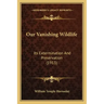 Our Vanishing Wildlife: Its Extermination And Preservation (1913)