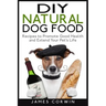 DIY Natural Dog Food: Recipes to Promote Good Health and Extend Your Pet's Life